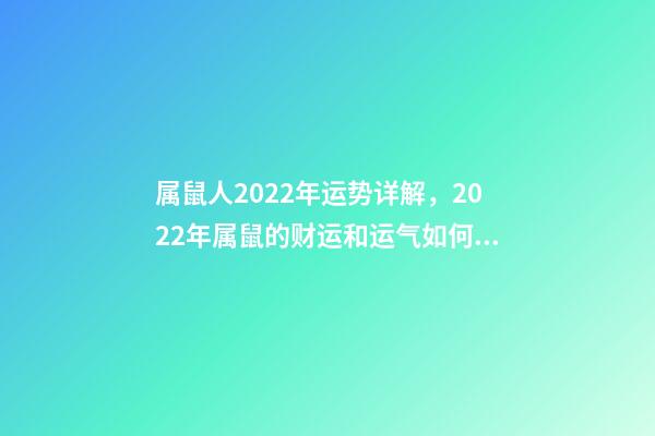 属鼠人2022年运势详解，2022年属鼠的财运和运气如何 2022属鼠的运程 2022属鼠的运程怎样呢-第1张-观点-玄机派